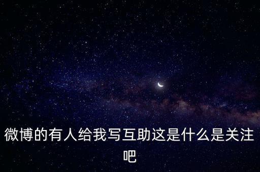 發(fā)發(fā)微互助是什么意思，微博的有人給我寫(xiě)互助這是什么是關(guān)注吧