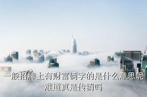 指尖上的財(cái)富是什么，一般招牌上有財(cái)富倆字的是什么意思呢難道真是傳銷(xiāo)嗎