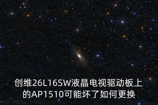 ic1510是什么意思，創(chuàng)維26L16SW液晶電視驅(qū)動板上的AP1510可能壞了如何更換