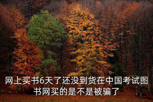 雙十一風(fēng)波什么時(shí)候過(guò)，網(wǎng)上買書6天了還沒(méi)到貨在中國(guó)考試圖書網(wǎng)買的是不是被騙了