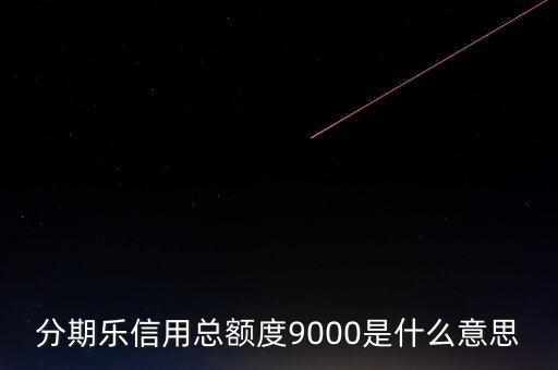 分期樂信用額度是什么，分期樂信用總額度9000是什么意思