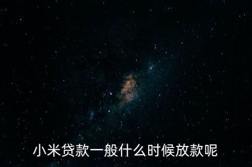 小米貸款什么時(shí)候全部放貸，我在小米金融上申請貸款已經(jīng)通過提現(xiàn)到賬要多久