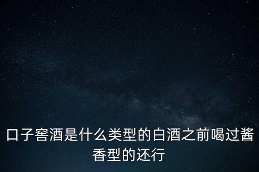 口子窖是什么香型，口子窖是哪種兼香濃兼醬還是醬兼濃