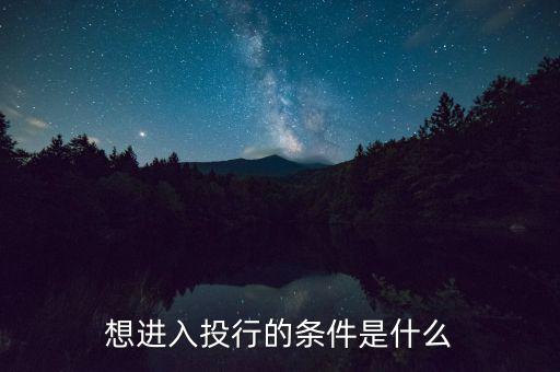 投行業(yè)務(wù)需要什么條件，想進入投行的條件是什么