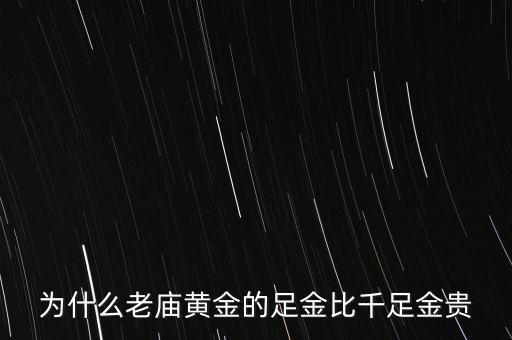 為什么老廟黃金比別的貴，為什么老廟黃金的足金比千足金貴