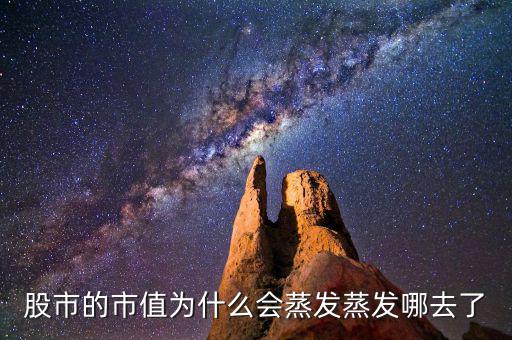 股票為什么會(huì)蒸發(fā)，為什么股市的錢會(huì)蒸發(fā)呢都蒸發(fā)到哪里去了求股票大神指導(dǎo)講解