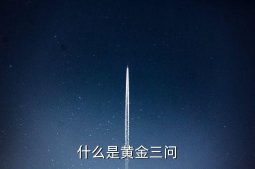 什么是保險(xiǎn)黃金三問(wèn)客戶需求，什么是黃金三問(wèn)