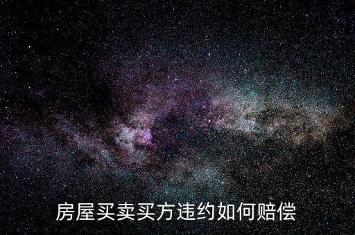 買房子毀約要付出什么，房屋買賣中買方違約什么賠償