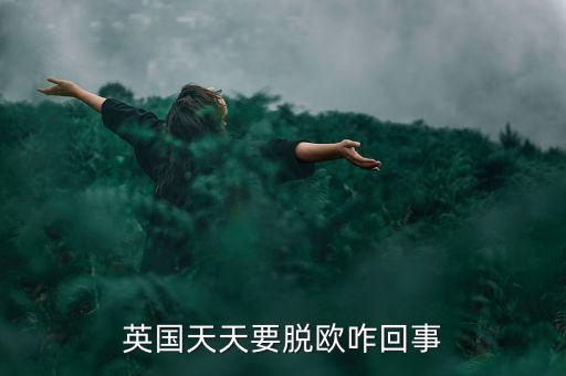 為什么英國要脫歐，英國天天要脫歐咋回事