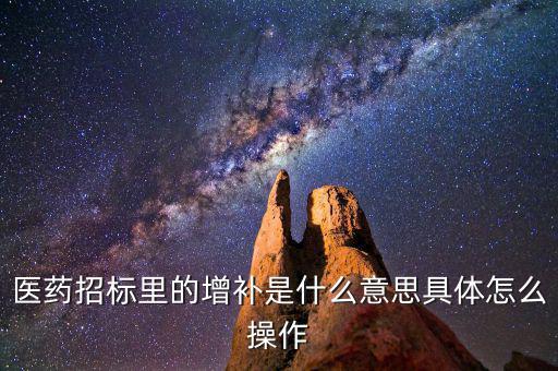 基藥增補(bǔ)是什么意思，醫(yī)藥招標(biāo)里的增補(bǔ)是什么意思具體怎么操作
