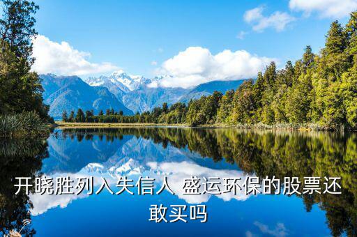 開曉勝為什么減持股票，開曉勝列入失信人 盛運(yùn)環(huán)保的股票還敢買嗎