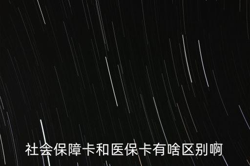 醫(yī)保卡和社?？ㄓ惺裁磪^(qū)別，社會保障卡和醫(yī)?？ㄓ猩秴^(qū)別啊