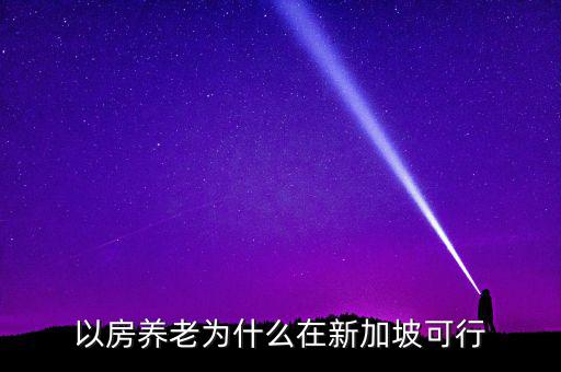 新加坡為什么不養(yǎng)老，以房養(yǎng)老為什么在新加坡可行