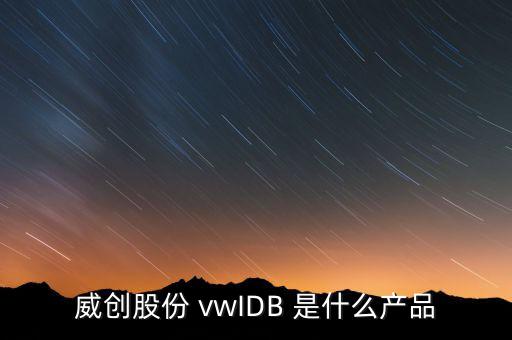 威創(chuàng)股份做什么的，威創(chuàng)股份 vwIDB 是什么產(chǎn)品
