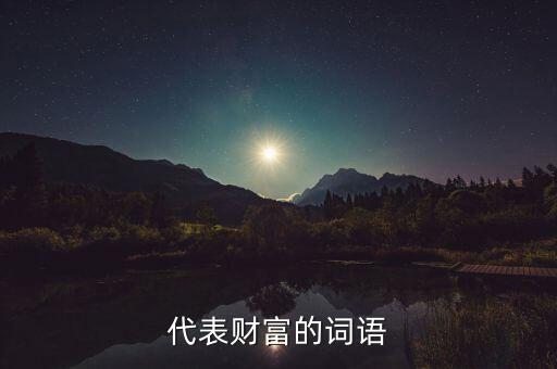 什么可以比喻成財富，求古代用來形容財富的詞