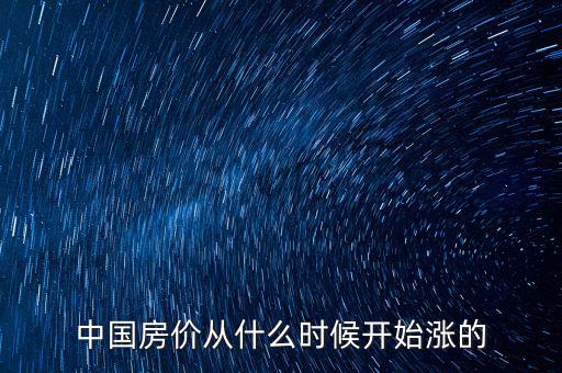 中國(guó)房?jī)r(jià)從什么時(shí)候開始漲的