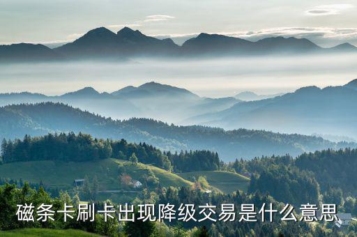 金融ic卡降級(jí)交易是什么意思，磁條卡刷卡出現(xiàn)降級(jí)交易是什么意思