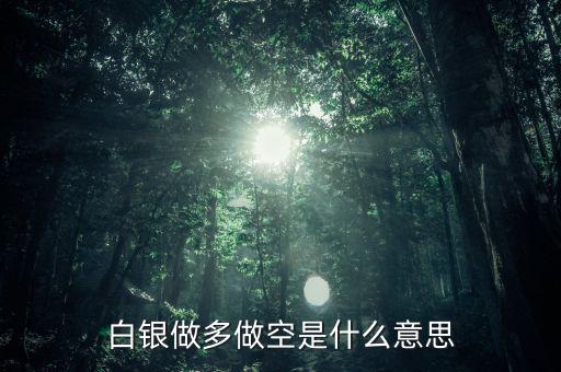 炒白銀做空是什么意思，炒白銀做空是什么意思平倉和爆倉是什么竟思
