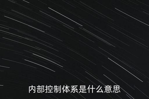 公司內(nèi)控是什么意思，內(nèi)部控制體系是什么意思
