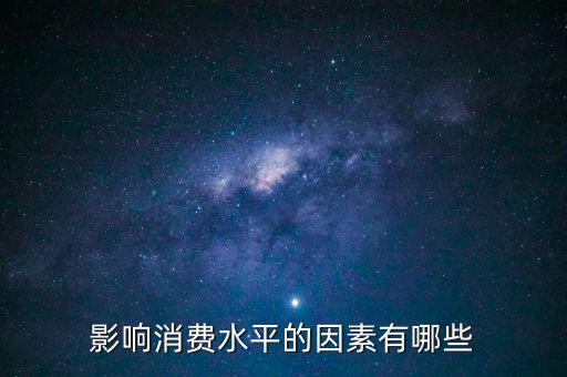 什么影響我們的消費，影響消費水平的因素有哪些