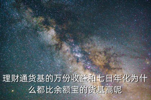 為什么理財(cái)通高于余額寶，理財(cái)通貨基的萬份收益和七日年化為什么都比余額寶的貨基高呢