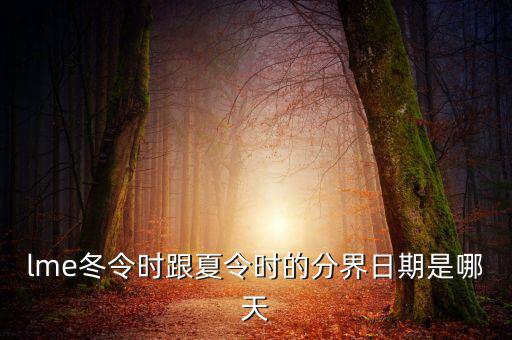 英國冬令時什么時候開始，lme冬令時跟夏令時的分界日期是哪天