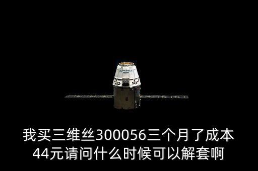 我買三維絲300056三個(gè)月了成本44元請(qǐng)問(wèn)什么時(shí)候可以解套啊