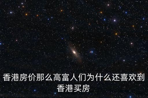香港房價(jià)為什么那么高，香港房價(jià)那么高富人們?yōu)槭裁催€喜歡到香港買房