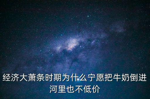為什么把牛奶倒入河里，產(chǎn)品相對(duì)過(guò)剩的問(wèn)題 為什么要把生產(chǎn)過(guò)剩牛奶倒到河里 不給人們