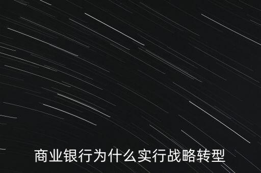 什么是銀行商務(wù)轉(zhuǎn)型，銀行業(yè)轉(zhuǎn)型的主要原因是什么