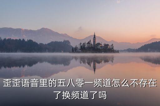 000頻道不存在是什么原因，歪歪語音里的五八零一頻道怎么不存在了換頻道了嗎