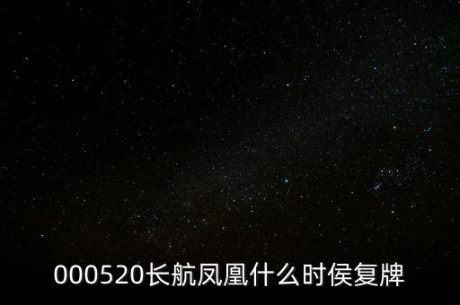 長航鳳凰什么時侯復牌，000520長航鳳凰什么時侯復牌