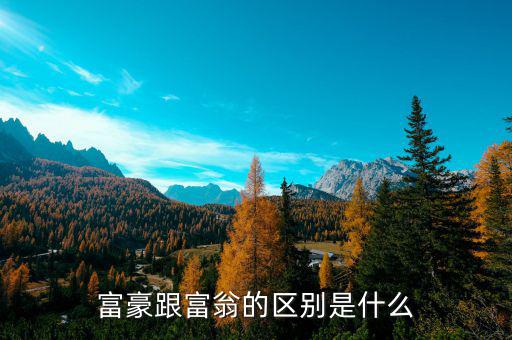 富豪與富翁有什么區(qū)別，富豪跟富翁的區(qū)別是什么
