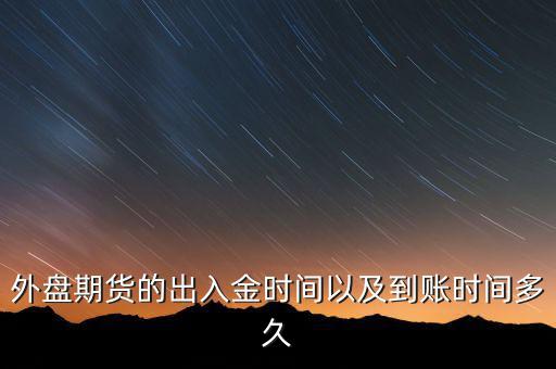 期貨什么時(shí)候才能出金，外盤期貨的出入金時(shí)間以及到賬時(shí)間多久