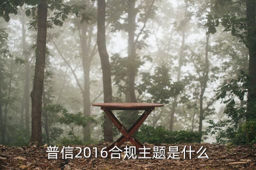 什么是合規(guī)推廣，普信2016合規(guī)主題是什么