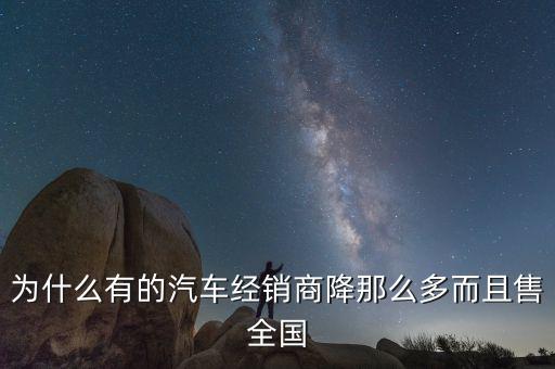 為什么有的汽車經銷商降那么多而且售全國