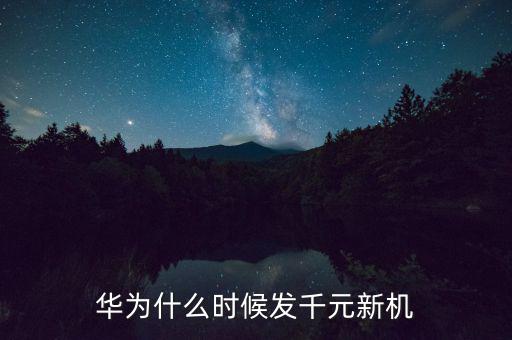 華為1000美金什么時(shí)候發(fā)，華為什么時(shí)候發(fā)千元新機(jī)