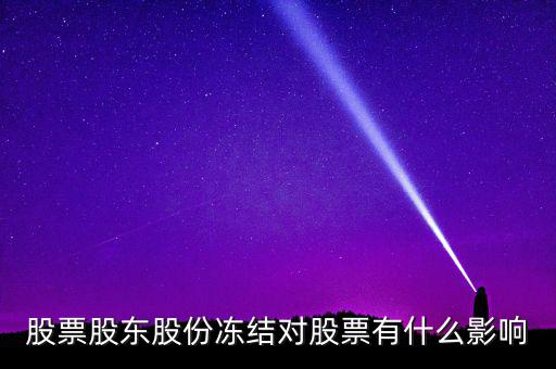 股權凍結對公司有什么影響，股票股東股份凍結對股票有什么影響