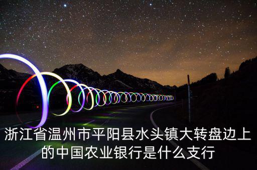 平陽橫陽路的農(nóng)行叫什么支行，平陽麻布農(nóng)業(yè)銀行的開戶銀行是什么