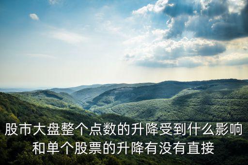 大盤變動(dòng)與什么有關(guān)，股市大盤整個(gè)點(diǎn)數(shù)的升降受到什么影響和單個(gè)股票的升降有沒有直接