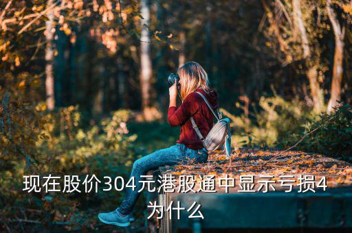 港股通買(mǎi)入為什么顯示虧損，現(xiàn)在股價(jià)304元港股通中顯示虧損4為什么