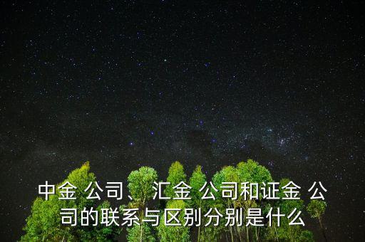 中金 公司、 匯金 公司和證金 公司的聯(lián)系與區(qū)別分別是什么