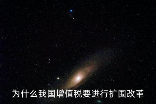 增值稅擴圍是什么，我國增值稅改革和擴圍的阻力原因是什么