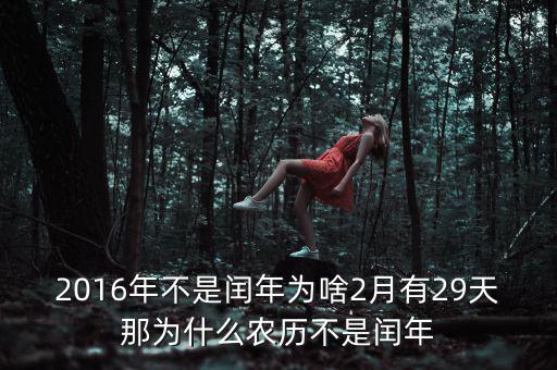 2016年二月為什么29天，2016年不是閏年為啥2月有29天那為什么農(nóng)歷不是閏年