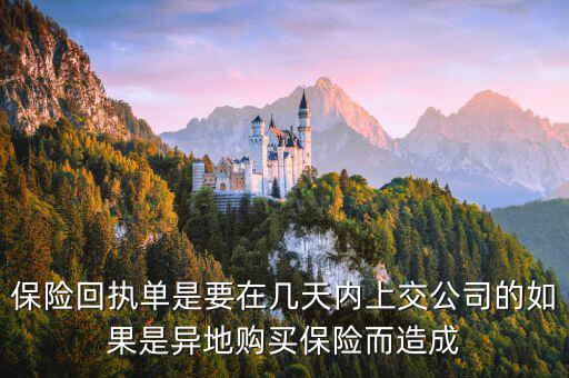 保險(xiǎn)回執(zhí)單什么時(shí)候簽，保險(xiǎn)回執(zhí)單是要在幾天內(nèi)上交公司的如果是異地購(gòu)買(mǎi)保險(xiǎn)而造成