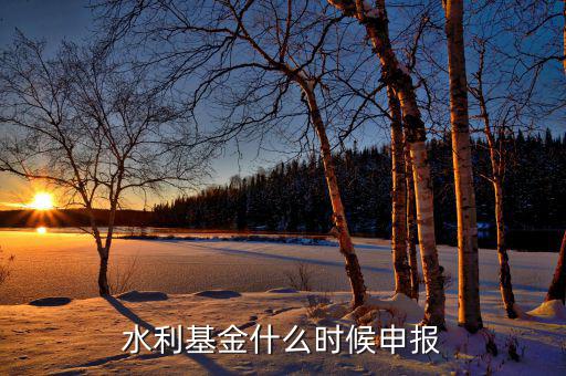 什么是水基金，水利基金什么時候申報