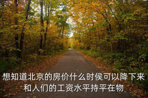北京房?jī)r(jià)什么時(shí)候降，北京的房?jī)r(jià)什么時(shí)候能下降