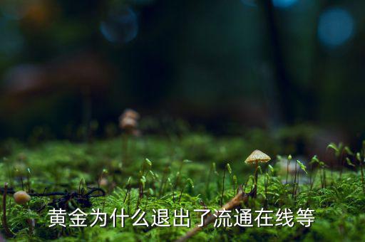 黃金為什么逐漸退出了貨幣舞臺，黃金會不會失去貨幣儲備價(jià)值