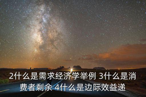 2什么是需求經(jīng)濟學(xué)舉例 3什么是消費者剩余 4什么是邊際效益遞