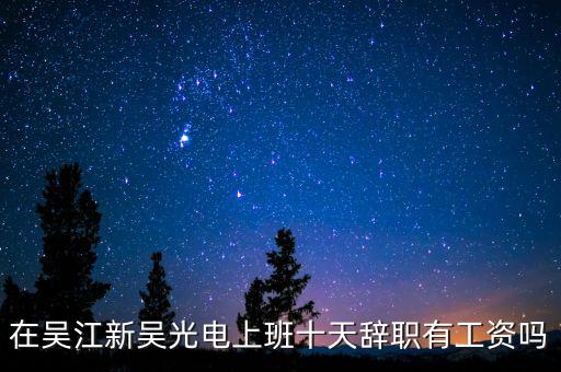 汪澤其為什么辭職，在吳江新吳光電上班十天辭職有工資嗎